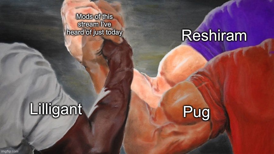 I was too late for the party | Mods of this stream I’ve heard of just today; Reshiram; Pug; Lilligant | image tagged in epic handshake three way | made w/ Imgflip meme maker