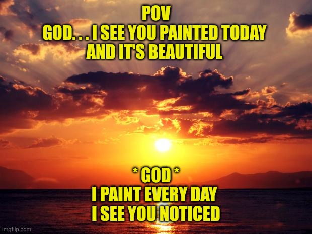 Sunset | Pov
God. . . I see you painted today 
And it's beautiful; * God *
I paint every day 
I see you noticed | image tagged in sunset | made w/ Imgflip meme maker