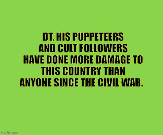 DT, his puppeteers and cult followers have done more damage to this country than anyone since the civil war. | made w/ Imgflip meme maker