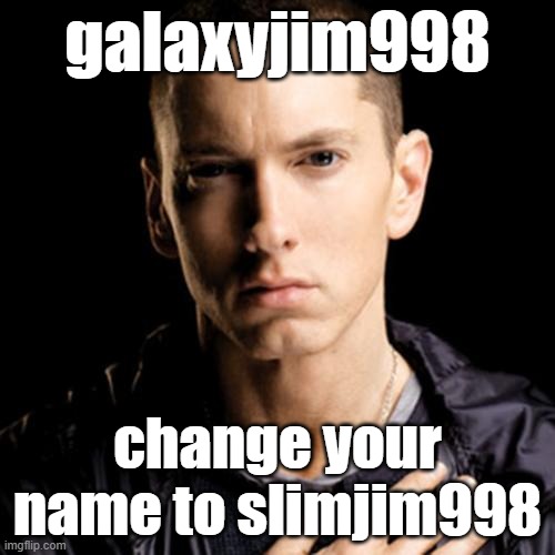 Eminem Meme | galaxyjim998; change your name to slimjim998 | image tagged in memes,eminem | made w/ Imgflip meme maker