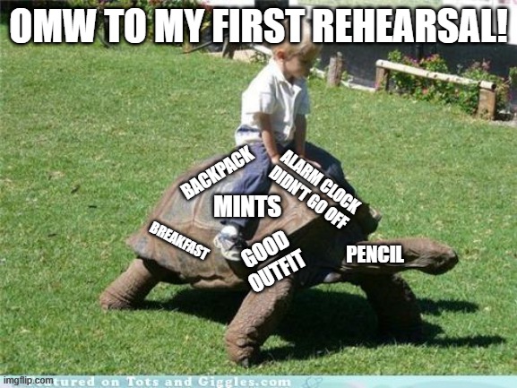I'm not cut out for an audition choir... | OMW to my first rehearsal! Backpack; Alarm clock didn't go off; Mints; Breakfast; Good outfit; Pencil | image tagged in turtle rush | made w/ Imgflip meme maker