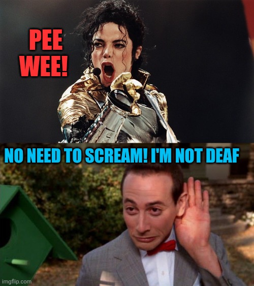 Pee wee! No need to scream! I'm not deaf | image tagged in screaming micheal jackson,pee wee herman - listening | made w/ Imgflip meme maker