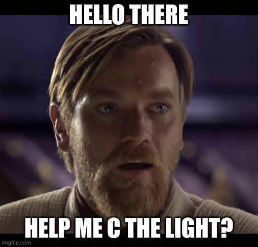 Hello there | HEllo There; HELP ME C THE LIGHT? | image tagged in hello there | made w/ Imgflip meme maker