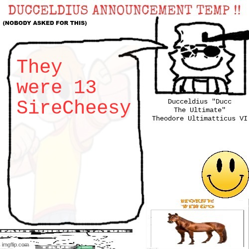 Ducceldius Announcement Temp !! (Nobody asked for this) | They were 13 SireCheesy | image tagged in ducceldius announcement temp nobody asked for this | made w/ Imgflip meme maker