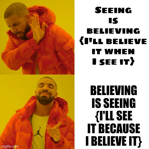 Are You A "Seeing Is Believing" Or A "Believing Is Seeing" Kinda Spirit? | Seeing is believing
{I'll believe it when I see it}; Believing is seeing
{I'll see it because I believe it} | image tagged in memes,drake hotline bling,cup is half full,cup is half empty,always look at the bright side of life,don't worry be happy | made w/ Imgflip meme maker