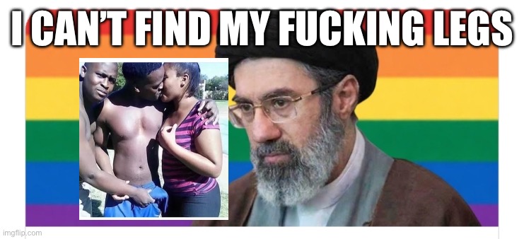 Gay Ayatollah | I can’t find my fucking legs | image tagged in gay ayatollah,remix | made w/ Imgflip meme maker