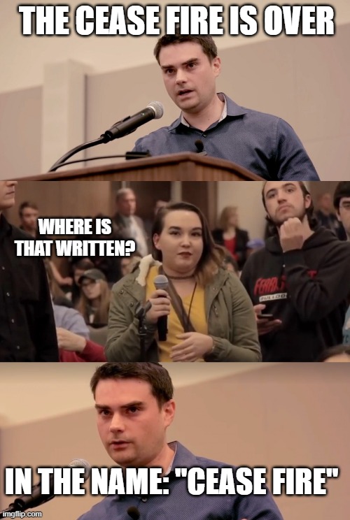 It's always in the name | the cease fire is over; where is that written? in the name: "cease fire" | image tagged in ben shapiro it's in the name | made w/ Imgflip meme maker