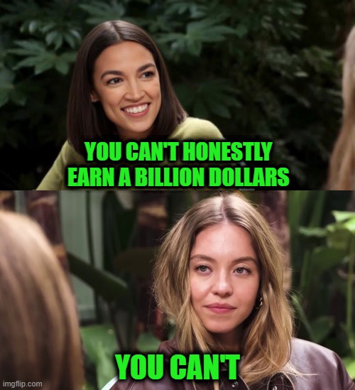 It's AmeriCan, not AmeriCan't | You can't honestly earn a billion dollars; You can't | image tagged in sydney sweeney,aoc,earn money | made w/ Imgflip meme maker