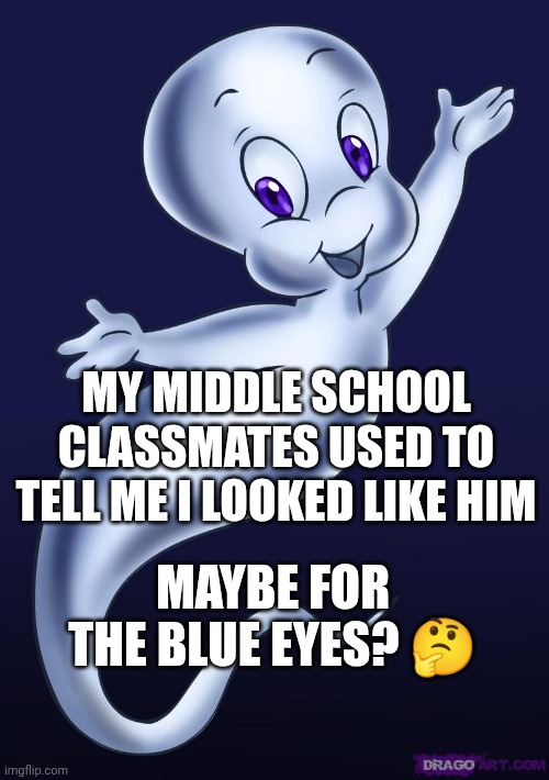 Casper the friendly ghost | My middle school classmates used to tell me I looked like him; Maybe for the blue eyes? 🤔 | image tagged in casper the friendly ghost | made w/ Imgflip meme maker