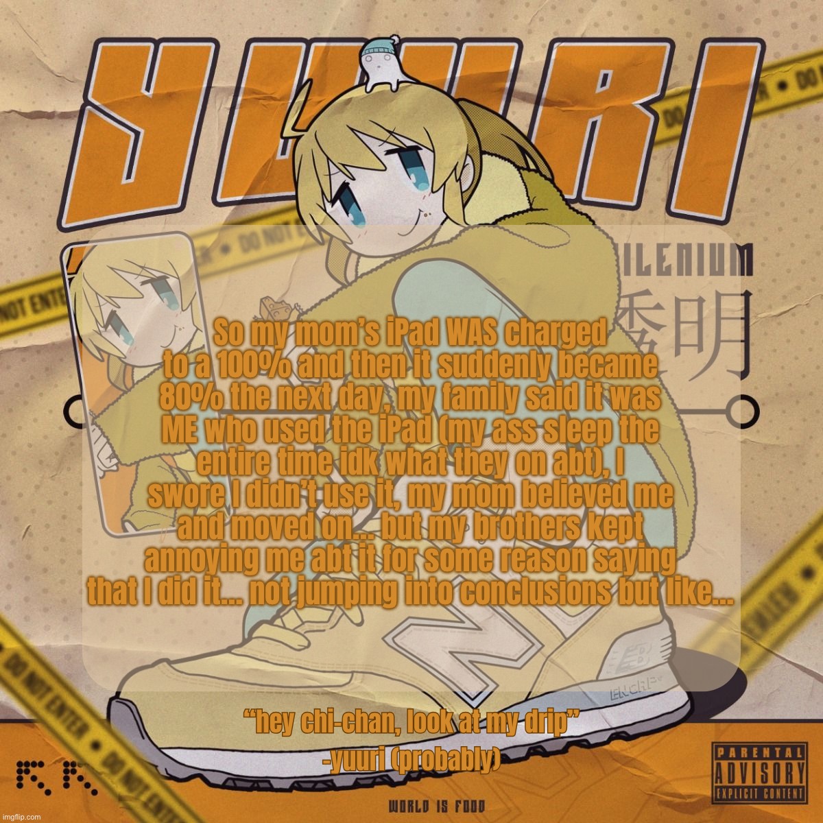 Drip Yuuri Anounce Temp | So my mom’s iPad WAS charged to a 100% and then it suddenly became 80% the next day, my family said it was ME who used the iPad (my ass sleep the entire time idk what they on abt), I swore I didn’t use it, my mom believed me and moved on… but my brothers kept annoying me abt it for some reason saying that I did it… not jumping into conclusions but like… | image tagged in drip yuuri anounce temp | made w/ Imgflip meme maker