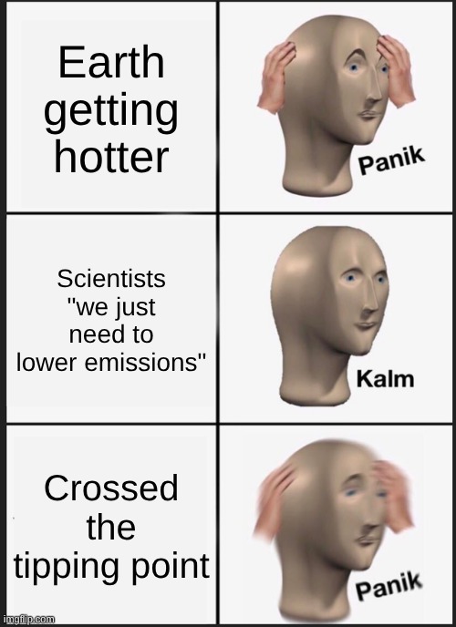 scientits | Earth getting hotter; Scientists "we just need to lower emissions"; Crossed the tipping point | image tagged in memes,panik kalm panik | made w/ Imgflip meme maker
