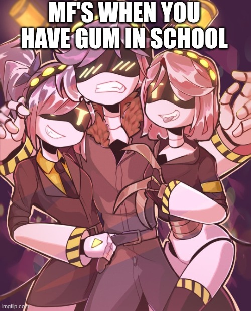 N And Gals | MF's when you have gum in school | image tagged in n and gals | made w/ Imgflip meme maker