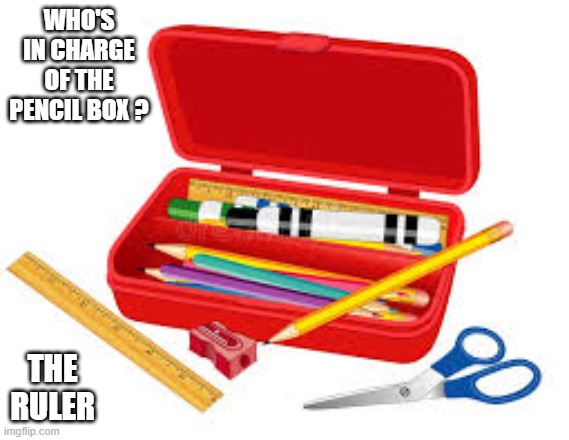 Who's in charge of the pencil box?    --  riddle  -- | Who's in charge of the pencil box ? the ruler | image tagged in funny,humor,riddle,play on words,pencil,question | made w/ Imgflip meme maker