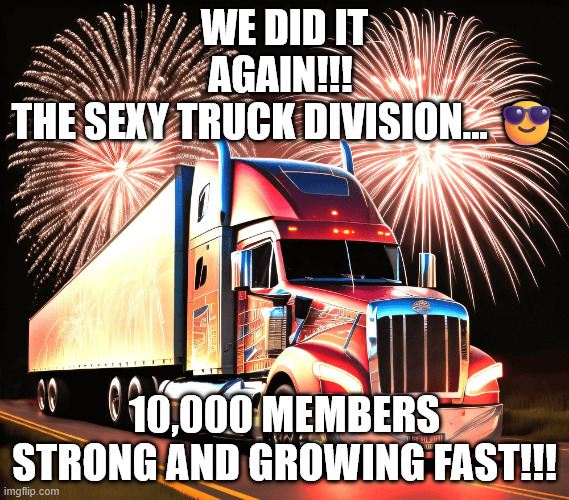 The Sexy Truck Division... on Facebook | WE DID IT AGAIN!!! 
The Sexy Truck Division... 😎; 10,000 MEMBERS STRONG AND GROWING FAST!!! | image tagged in sexytruck fireworks,truck,memes,facebook,trucker,fireworks | made w/ Imgflip meme maker