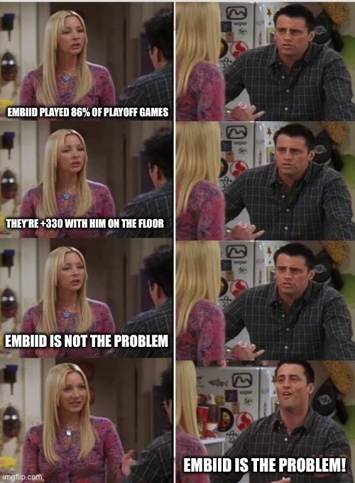 Phoebe Joey | Embiid played 86% of playoff games; They’re +330 with him on the floor; Embiid is not the problem; Embiid is the problem! | image tagged in phoebe joey | made w/ Imgflip meme maker