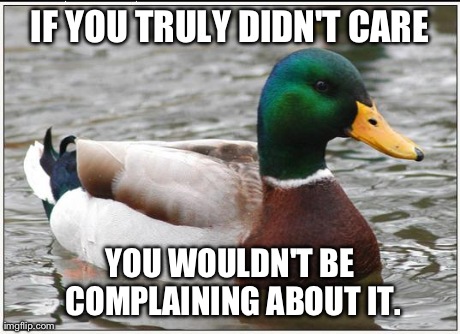 People Always State This When They're Angry | IF YOU TRULY DIDN'T CARE YOU WOULDN'T BE COMPLAINING ABOUT IT. | image tagged in memes,actual advice mallard | made w/ Imgflip meme maker