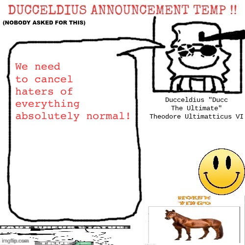 Ducceldius Announcement Temp !! (Nobody asked for this) | We need to cancel haters of everything absolutely normal! | image tagged in ducceldius announcement temp nobody asked for this | made w/ Imgflip meme maker