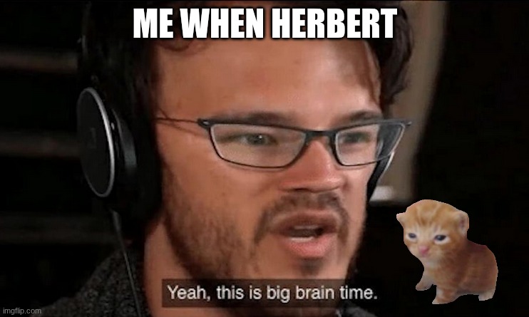 herbert | me when herbert | image tagged in big brain time | made w/ Imgflip meme maker