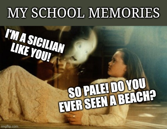 Sad moments of mine | My school memories; I'm a Sicilian like you! So pale! Do you ever seen a beach? | image tagged in casper,remix | made w/ Imgflip meme maker