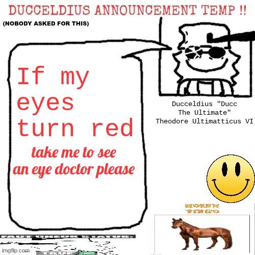 Ducceldius Announcement Temp !! (Nobody asked for this) | If my eyes turn red; take me to see an eye doctor please | image tagged in ducceldius announcement temp nobody asked for this | made w/ Imgflip meme maker