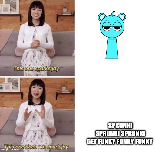 This one sparks joy | Sprunki sprunki sprunki get funky funky funky | image tagged in this one sparks joy | made w/ Imgflip meme maker
