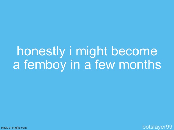 botslayer announcement temp | honestly i might become a femboy in a few months | image tagged in botslayer announcement temp | made w/ Imgflip meme maker