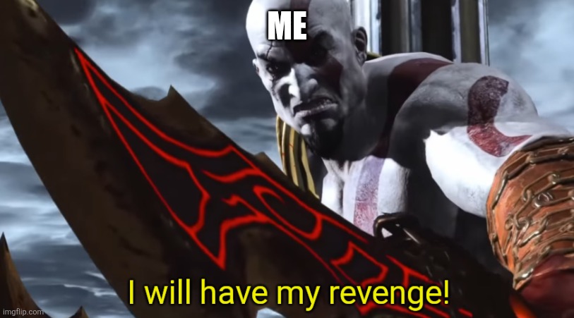I will have my revenge! | Me | image tagged in i will have my revenge | made w/ Imgflip meme maker