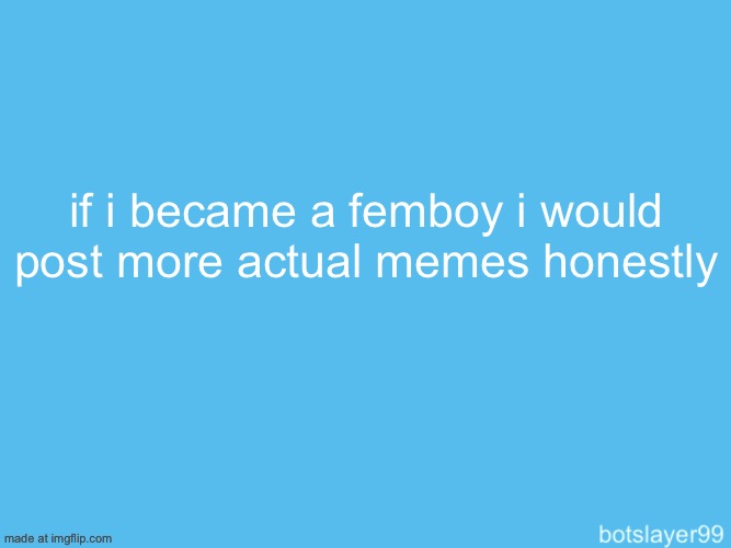 botslayer announcement temp | if i became a femboy i would post more actual memes honestly | image tagged in botslayer announcement temp | made w/ Imgflip meme maker