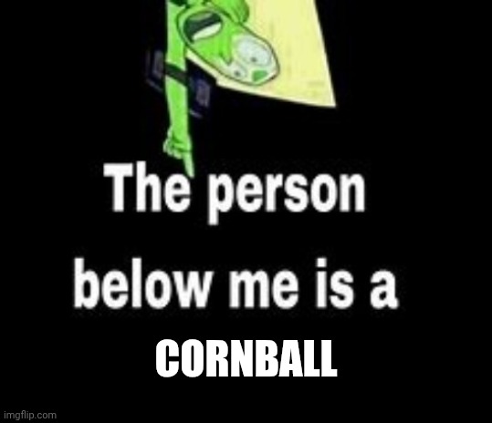 This person below me is a | cornball | image tagged in this person below me is a | made w/ Imgflip meme maker