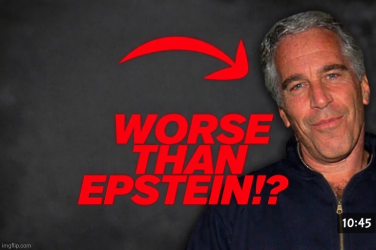 Worse then Epstein!? | image tagged in worse then epstein | made w/ Imgflip meme maker