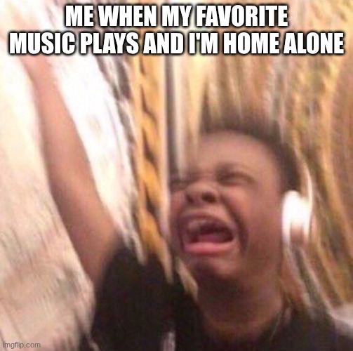 Holy fun | ME when my favorite music plays and I'm home alone | image tagged in kid listening to music screaming with headset | made w/ Imgflip meme maker