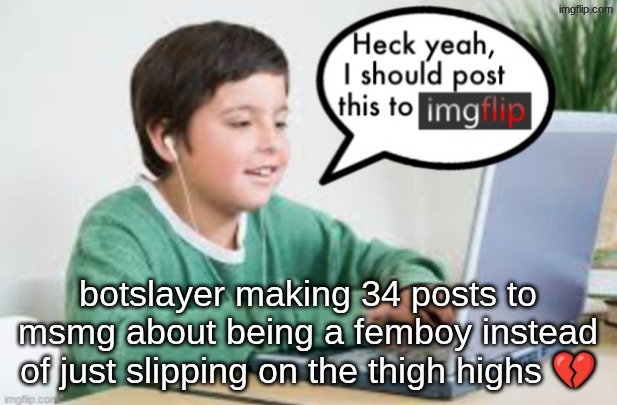 just put on the skirt vro | botslayer making 34 posts to msmg about being a femboy instead of just slipping on the thigh highs 💔 | image tagged in underageposting on imgflip 1 5 inspired by the_vigilante s post | made w/ Imgflip meme maker