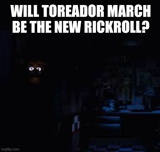 power out | Will toreador march be the new rickroll? | image tagged in power out | made w/ Imgflip meme maker