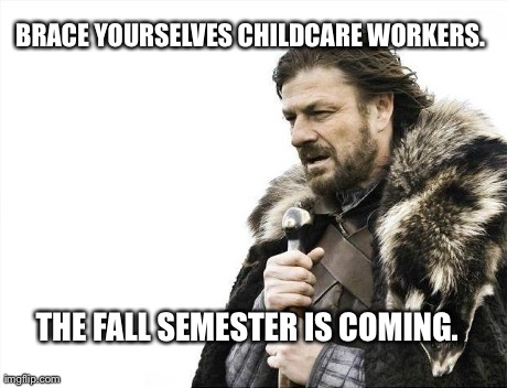 Brace Yourselves. | BRACE YOURSELVES CHILDCARE WORKERS. THE FALL SEMESTER IS COMING. | image tagged in memes,brace yourselves x is coming | made w/ Imgflip meme maker