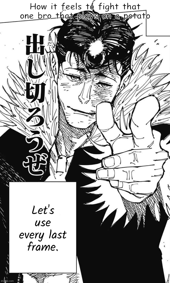 Let's use every last frame. | How it feels to fight that one bro that plays on a potato; Let's use every last frame. | image tagged in let s use every last drop,jjk,jujutsu kaisen | made w/ Imgflip meme maker