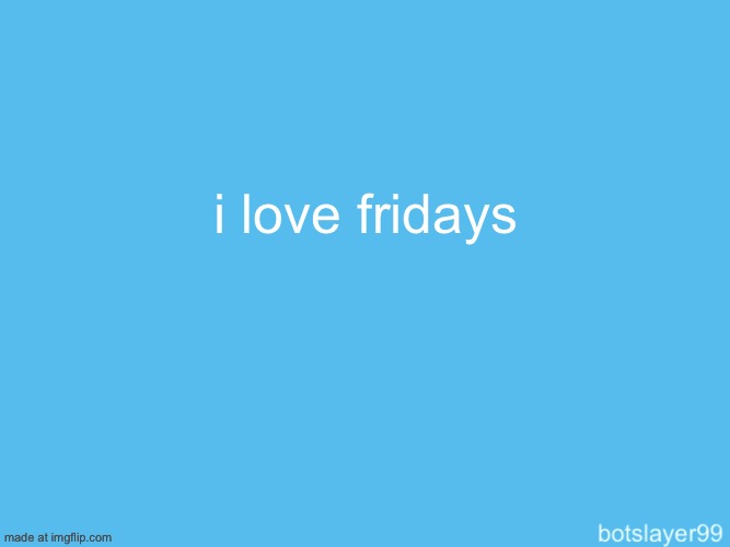 botslayer announcement temp | i love fridays | image tagged in botslayer announcement temp | made w/ Imgflip meme maker