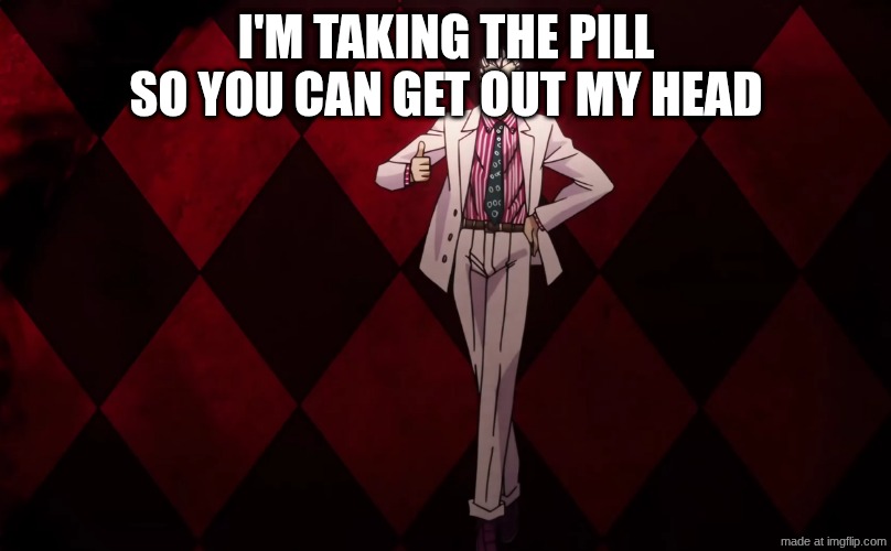 i'm taking the pill so you can get out my head | image tagged in kira thumbs up | made w/ Imgflip meme maker