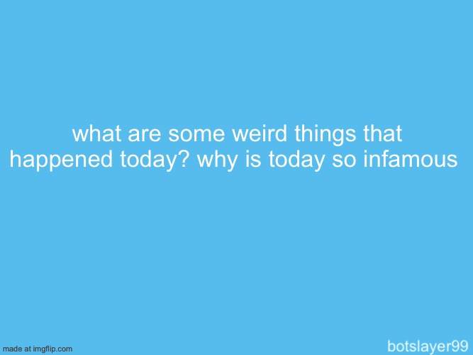 botslayer announcement temp | what are some weird things that happened today? why is today so infamous | image tagged in botslayer announcement temp | made w/ Imgflip meme maker