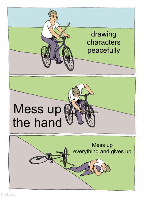 Bike Fall Meme | drawing characters peacefully; Mess up the hand; Mess up everything and gives up | image tagged in memes,bike fall,real | made w/ Imgflip meme maker