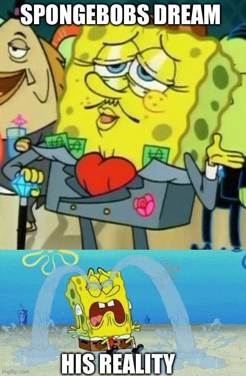 SpongeBobs dream; His reality | image tagged in rich spongebob,sad crying spongebob | made w/ Imgflip meme maker