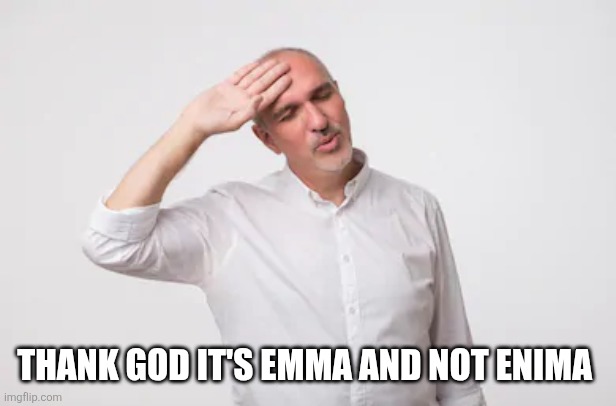 Phew | Thank God it's Emma and not Enima | image tagged in phew | made w/ Imgflip meme maker