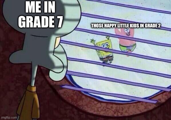 Squidward window | Me in grade 7; those happy little kids in grade 2 | image tagged in squidward window | made w/ Imgflip meme maker