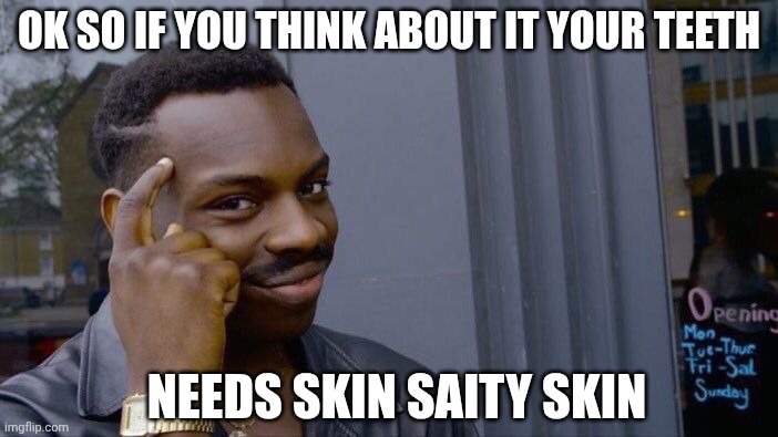 reskin the teeth | ok so if you think about it your teeth; needs skin saity skin | image tagged in memes,roll safe think about it | made w/ Imgflip meme maker