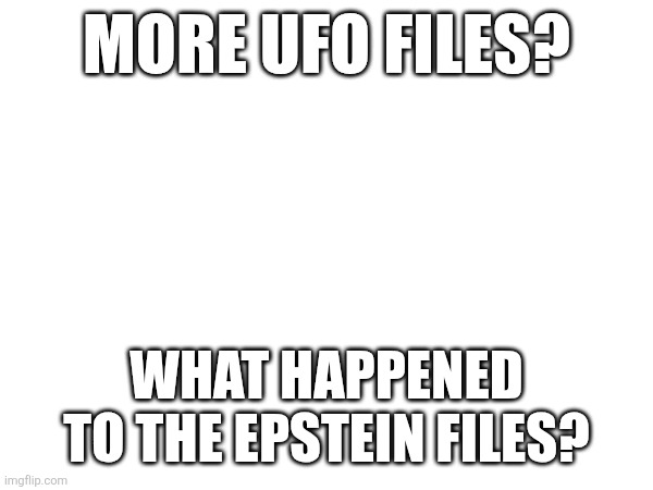 Idiots!!  Wag on! | More ufo files? What happened to the epstein files? | made w/ Imgflip meme maker