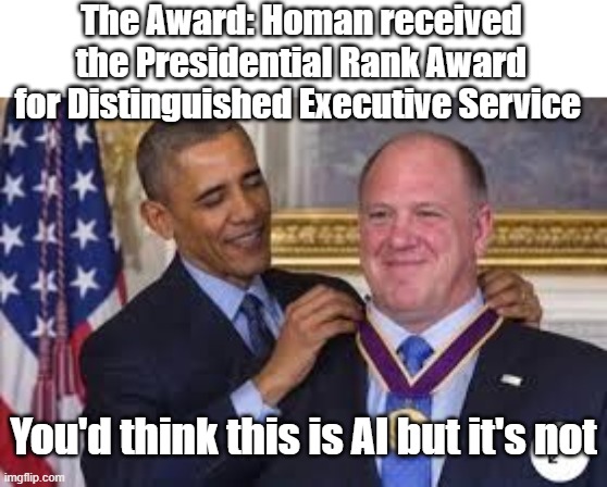The Award: Homan received the Presidential Rank Award for Distinguished Executive Service You'd think this is AI but it's not | made w/ Imgflip meme maker