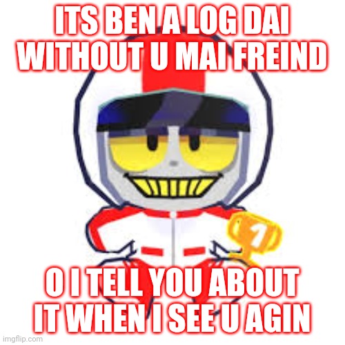 Turbo Plushie | Its Ben a log dai without u mai freind O I tell you about it when I see u agin | image tagged in turbo plushie | made w/ Imgflip meme maker