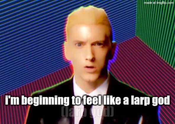 . | image tagged in i'm beginning to feel like a larp god | made w/ Imgflip meme maker