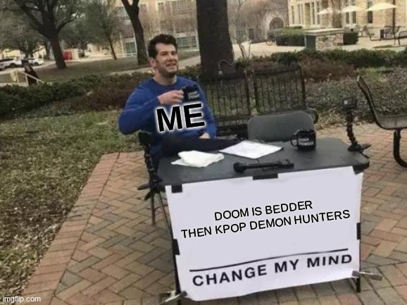 the doom is bedder | me; DOOM IS BEDDER THEN KPOP DEMON HUNTERS | image tagged in memes,change my mind,doom,doom meme | made w/ Imgflip meme maker