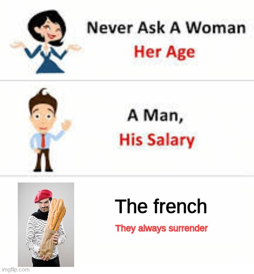 Never ask a woman her age | The french; They always surrender | image tagged in never ask a woman her age | made w/ Imgflip meme maker