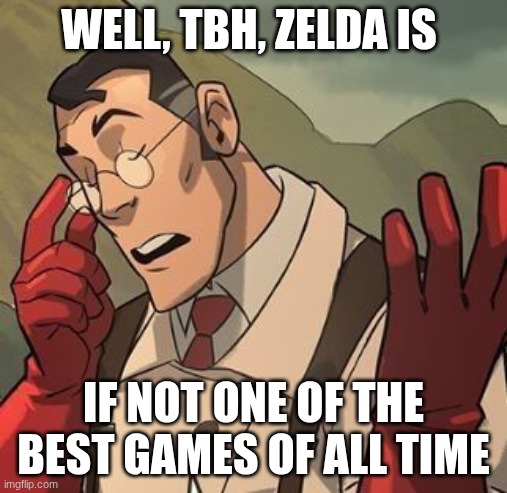 I don't know if anyone can agree | well, tbh, Zelda is; if not one of the best games of all time | image tagged in d8f28a44be3c002192ea444fa9cbf52c jpg,tf2 medic | made w/ Imgflip meme maker